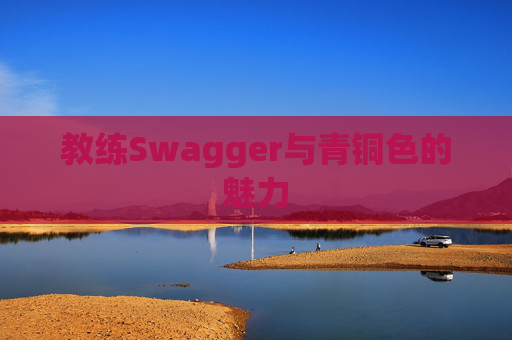 教练Swagger与青铜色的魅力