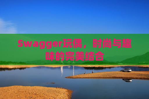 Swagger玩偶,时尚与趣味的完美结合